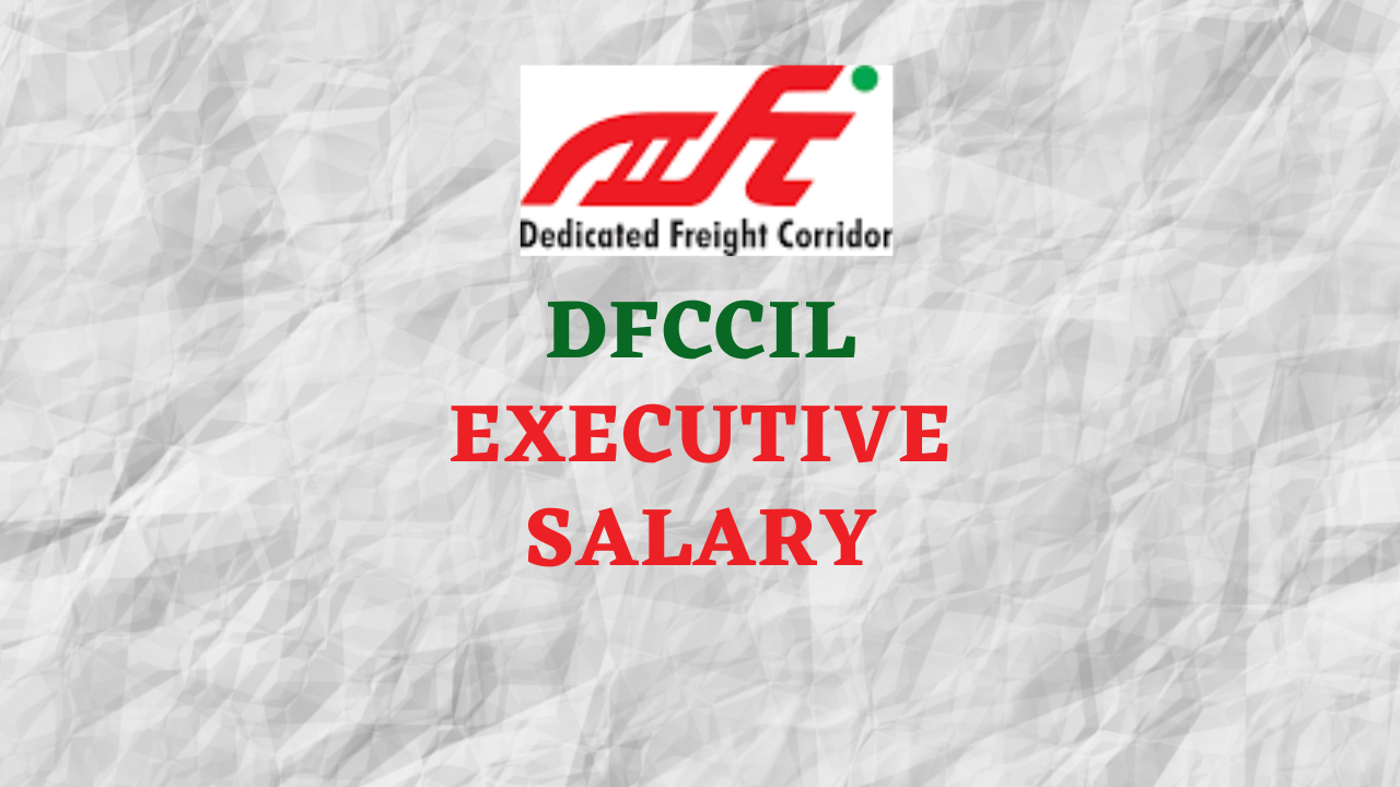 dfccil executive salary; डेडीकेटेड फ्रेट कोरीडोर कॉपोर्रेशन ऑफ इंडिया लि. भरती executive पगार